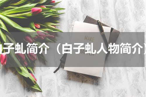 白子虬简介（白子虬人物简介）