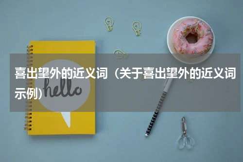 喜出望外的近义词（关于喜出望外的近义词示例）