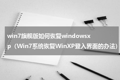 win7旗舰版如何恢复windowsxp（Win7系统恢复WinXP登入界面的办法）