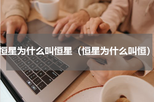恒星为什么叫恒星（恒星为什么叫恒）