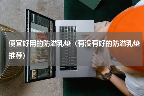 便宜好用的防溢乳垫（有没有好的防溢乳垫推荐）