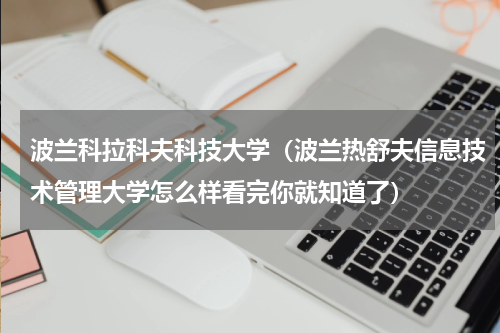 波兰科拉科夫科技大学（波兰热舒夫信息技术管理大学怎么样看完你就知道了）