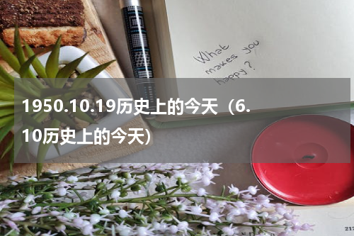 1950.10.19历史上的今天（6.10历史上的今天）