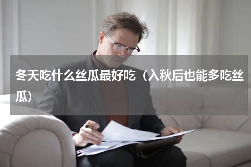 冬天吃什么丝瓜最好吃（入秋后也能多吃丝瓜）