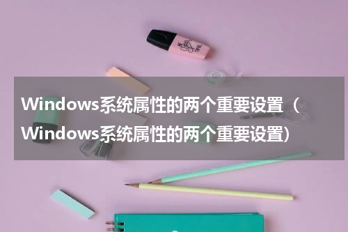 Windows系统属性的两个重要设置（Windows系统属性的两个重要设置）