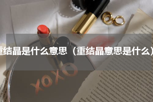 重结晶是什么意思（重结晶意思是什么）