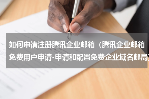 如何申请注册腾讯企业邮箱（腾讯企业邮箱免费用户申请-申请和配置免费企业域名邮局）