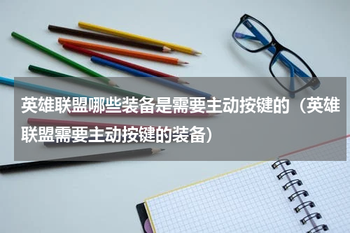 英雄联盟哪些装备是需要主动按键的（英雄联盟需要主动按键的装备）