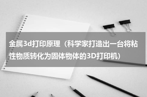 金属3d打印原理（科学家打造出一台将粘性物质转化为固体物体的3D打印机）