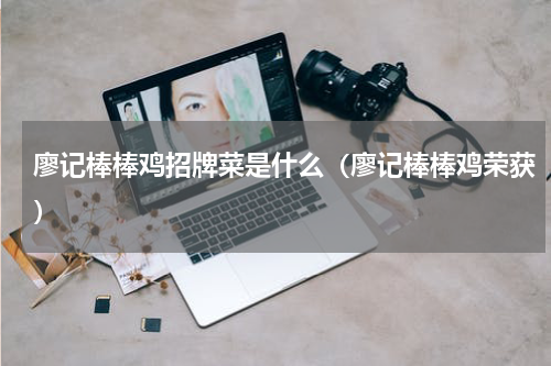 廖记棒棒鸡招牌菜是什么（廖记棒棒鸡荣获）