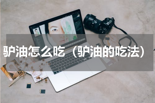 驴油怎么吃（驴油的吃法）