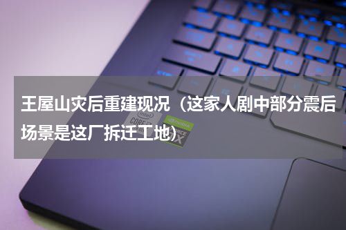 王屋山灾后重建现况（这家人剧中部分震后场景是这厂拆迁工地）