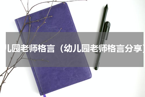 幼儿园老师格言（幼儿园老师格言分享）