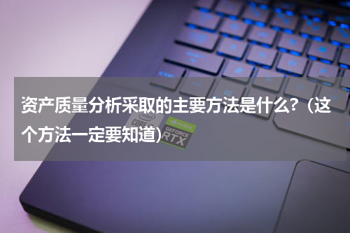 资产质量分析采取的主要方法是什么?（这个方法一定要知道）