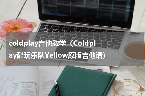 coldplay吉他教学（Coldplay酷玩乐队Yellow原版吉他谱）
