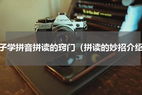孩子学拼音拼读的窍门（拼读的妙招介绍）