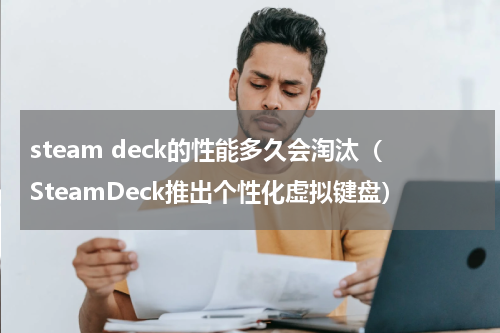 steam deck的性能多久会淘汰（SteamDeck推出个性化虚拟键盘）