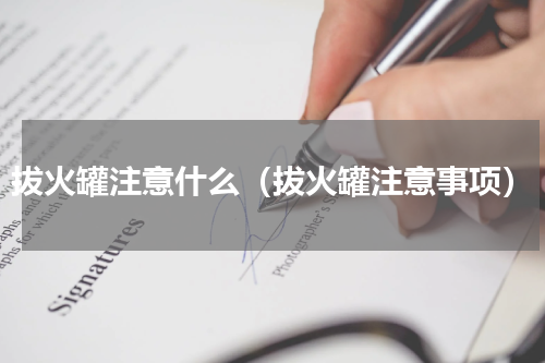 拔火罐注意什么（拔火罐注意事项）