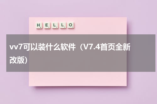 vv7可以装什么软件（V7.4首页全新改版）