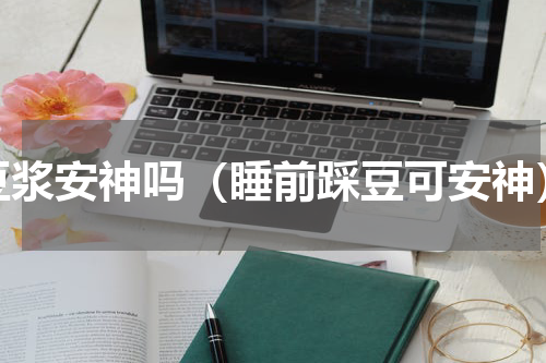 豆浆安神吗（睡前踩豆可安神）