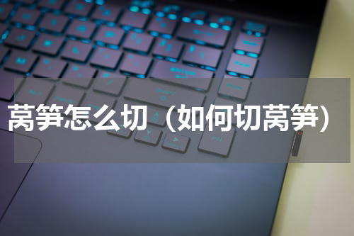 莴笋怎么切（如何切莴笋）