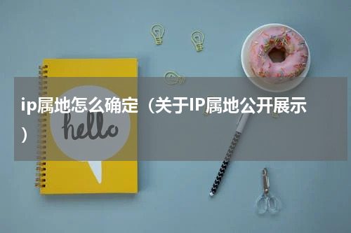 ip属地怎么确定（关于IP属地公开展示）