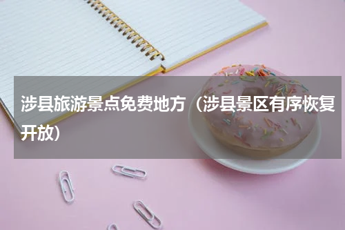 涉县旅游景点免费地方（涉县景区有序恢复开放）