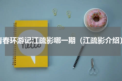 青春环游记江疏影哪一期（江疏影介绍）
