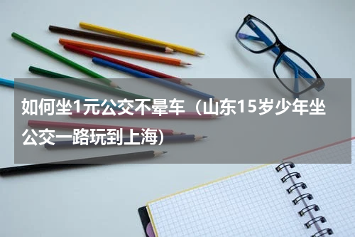 如何坐1元公交不晕车（山东15岁少年坐公交一路玩到上海）