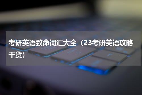 考研英语致命词汇大全（23考研英语攻略干货）
