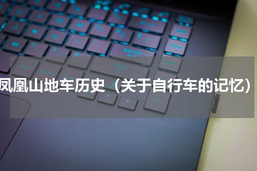 凤凰山地车历史（关于自行车的记忆）