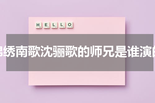 锦绣南歌沈骊歌的师兄是谁演的