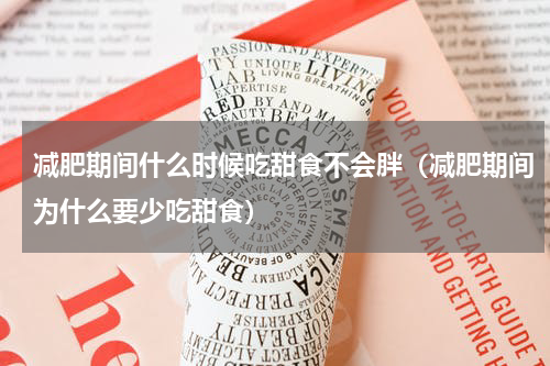 减肥期间什么时候吃甜食不会胖（减肥期间为什么要少吃甜食）