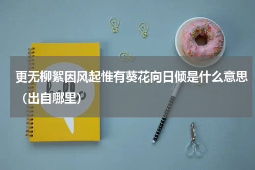 更无柳絮因风起惟有葵花向日倾是什么意思（出自哪里）