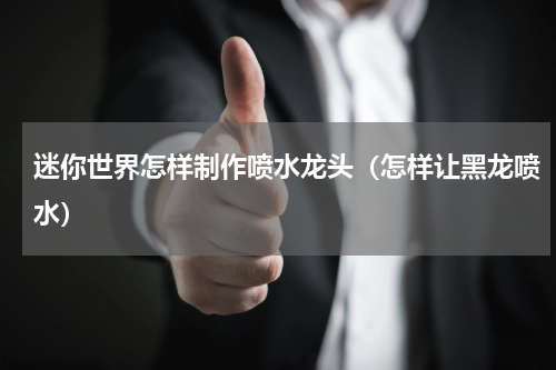 迷你世界怎样制作喷水龙头（怎样让黑龙喷水）