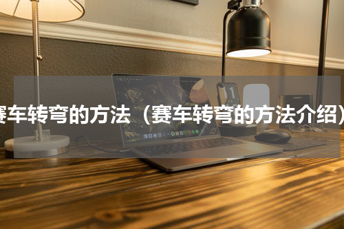 赛车转弯的方法（赛车转弯的方法介绍）