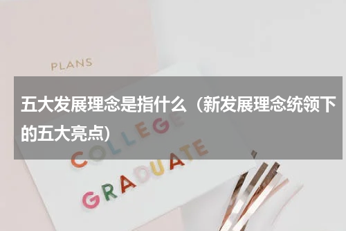 五大发展理念是指什么（新发展理念统领下的五大亮点）