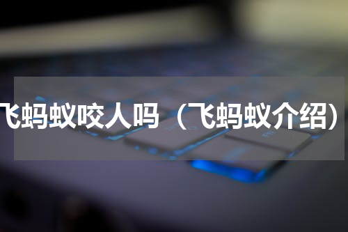 飞蚂蚁咬人吗（飞蚂蚁介绍）