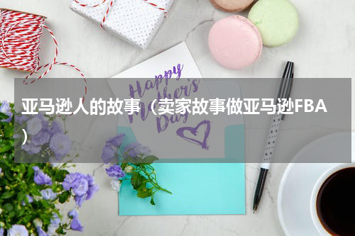 亚马逊人的故事（卖家故事做亚马逊FBA）