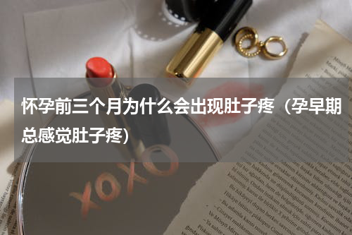 怀孕前三个月为什么会出现肚子疼（孕早期总感觉肚子疼）