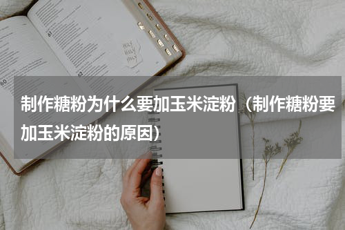 制作糖粉为什么要加玉米淀粉（制作糖粉要加玉米淀粉的原因）