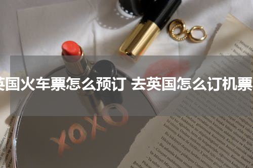 英国火车票怎么预订 去英国怎么订机票