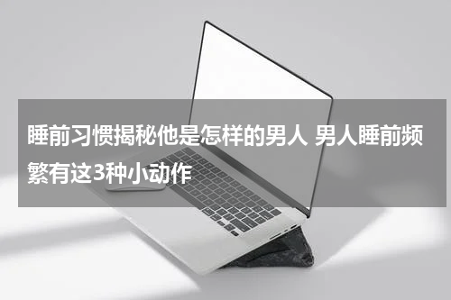 睡前习惯揭秘他是怎样的男人 男人睡前频繁有这3种小动作