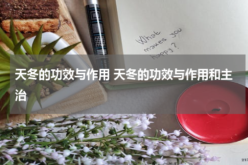 天冬的功效与作用 天冬的功效与作用和主治