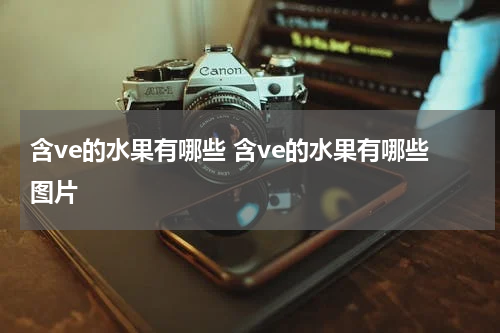 含ve的水果有哪些 含ve的水果有哪些图片