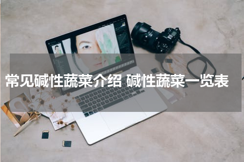常见碱性蔬菜介绍 碱性蔬菜一览表
