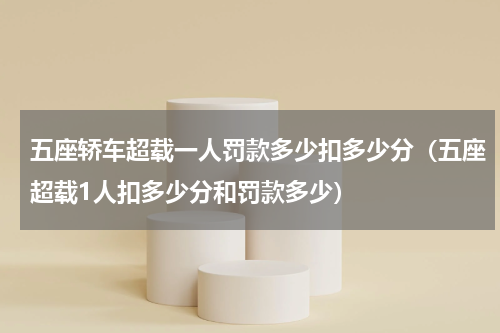 五座轿车超载一人罚款多少扣多少分（五座超载1人扣多少分和罚款多少）