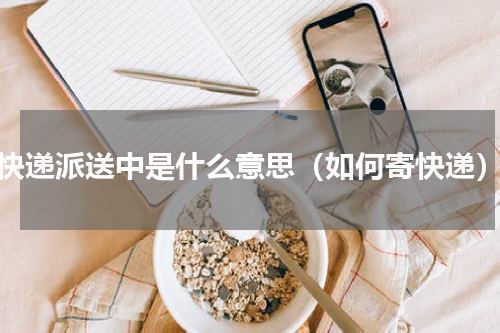 快递派送中是什么意思（如何寄快递）