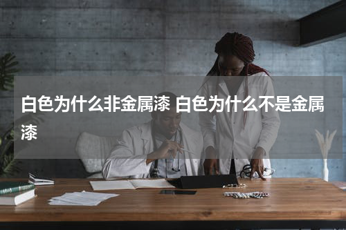 白色为什么非金属漆 白色为什么不是金属漆