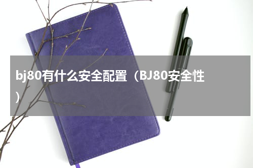 bj80有什么安全配置（BJ80安全性）
